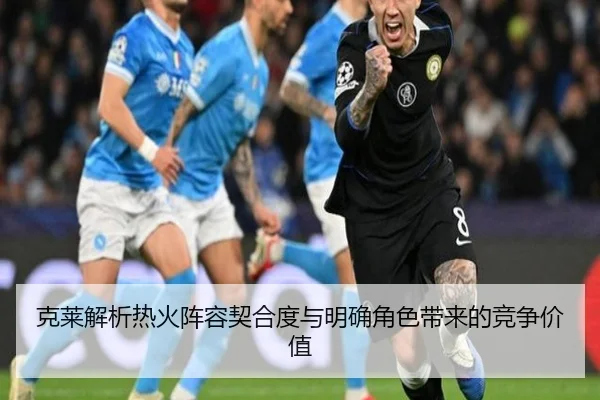 克莱解析热火阵容契合度与明确角色带来的竞争价值